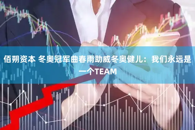佰朔资本 冬奥冠军曲春雨助威冬奥健儿：我们永远是一个TEAM