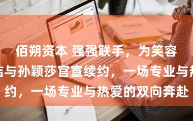 佰朔资本 强强联手，为笑容上分！高露洁与孙颖莎官宣续约，一场专业与热爱的双向奔赴