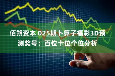 佰朔资本 025期卜算子福彩3D预测奖号：百位十位个位分析