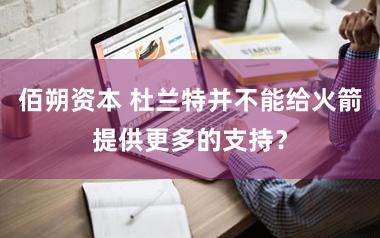 佰朔资本 杜兰特并不能给火箭提供更多的支持？