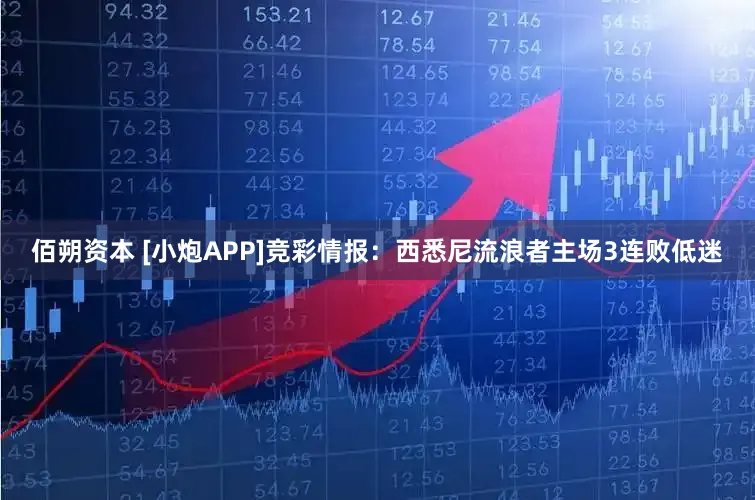 佰朔资本 [小炮APP]竞彩情报：西悉尼流浪者主场3连败低迷