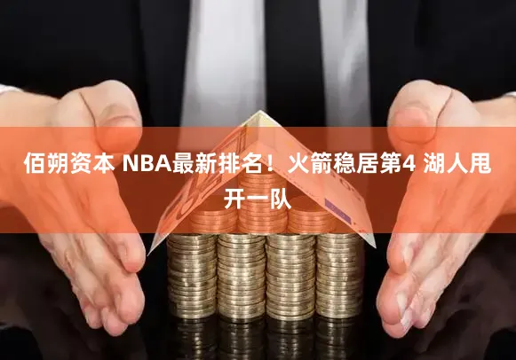 佰朔资本 NBA最新排名！火箭稳居第4 湖人甩开一队
