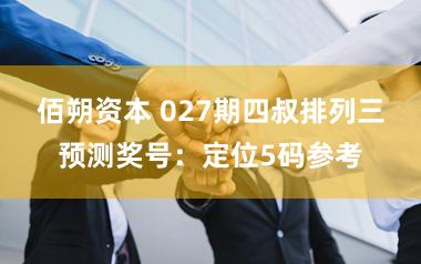 佰朔资本 027期四叔排列三预测奖号：定位5码参考