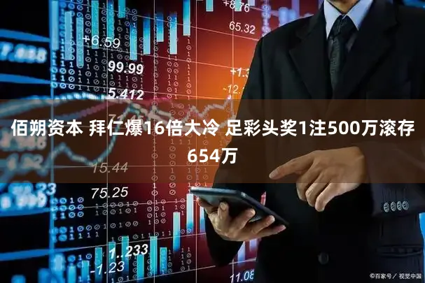 佰朔资本 拜仁爆16倍大冷 足彩头奖1注500万滚存654万