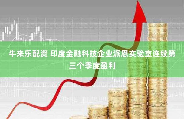 牛来乐配资 印度金融科技企业派恩实验室连续第三个季度盈利