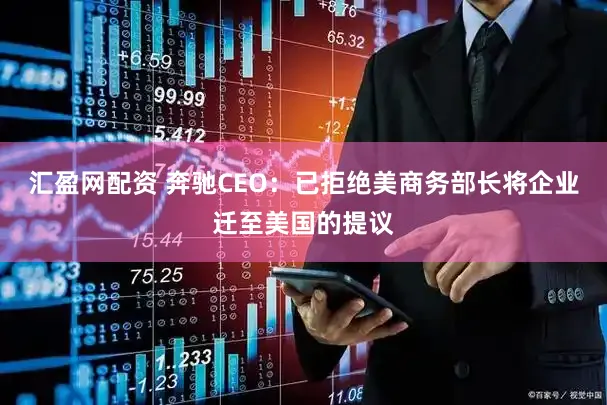 汇盈网配资 奔驰CEO：已拒绝美商务部长将企业迁至美国的提议