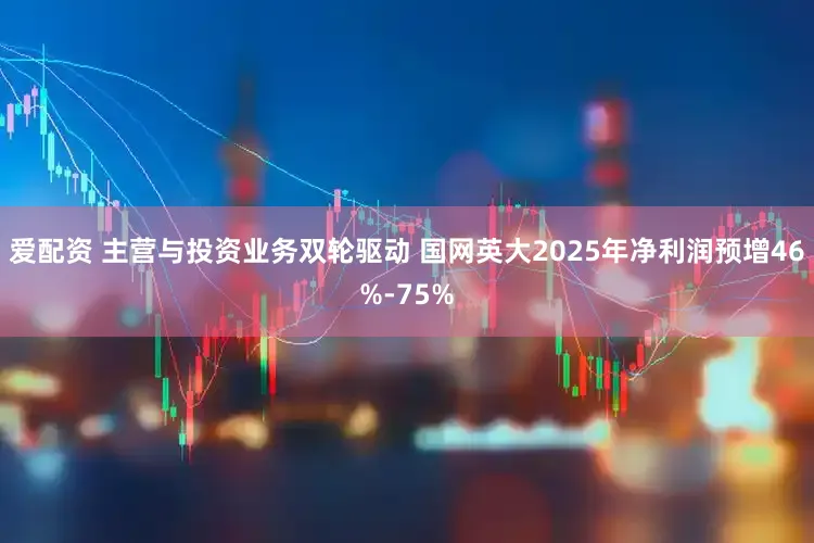 爱配资 主营与投资业务双轮驱动 国网英大2025年净利润预增46%-75%