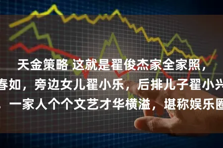 天金策略 这就是翟俊杰家全家照，最中间是妻子张春如，旁边女儿翟小乐，后排儿子翟小兴，一家人个个文艺才华横溢，堪称娱乐圈罕见的模范艺术家庭