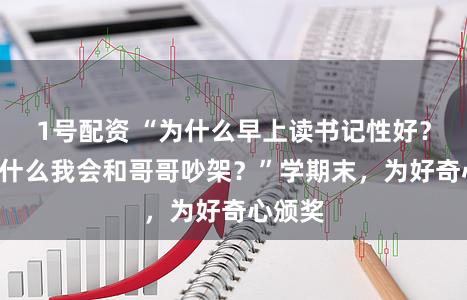 1号配资 “为什么早上读书记性好？”“为什么我会和哥哥吵架？”学期末，为好奇心颁奖