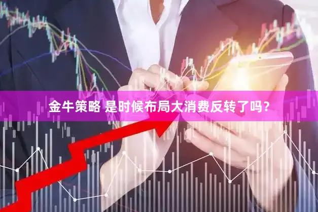金牛策略 是时候布局大消费反转了吗？
