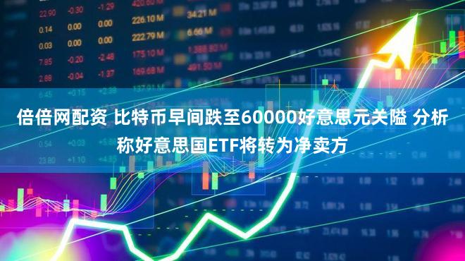 倍倍网配资 比特币早间跌至60000好意思元关隘 分析称好意思国ETF将转为净卖方