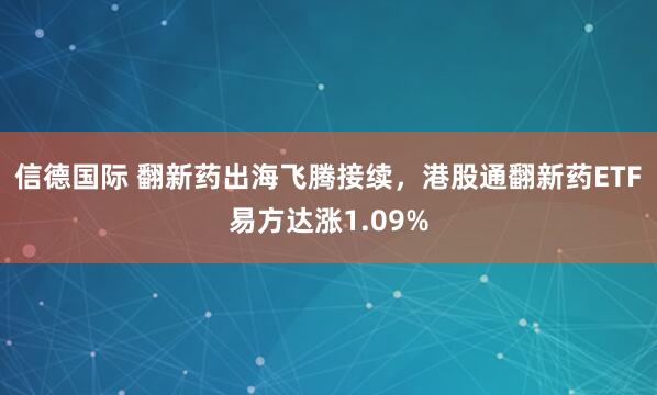 信德国际 翻新药出海飞腾接续，港股通翻新药ETF易方达涨1.09%