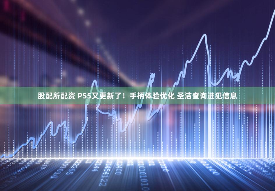 股配所配资 PS5又更新了！手柄体验优化 圣洁查询进犯信息