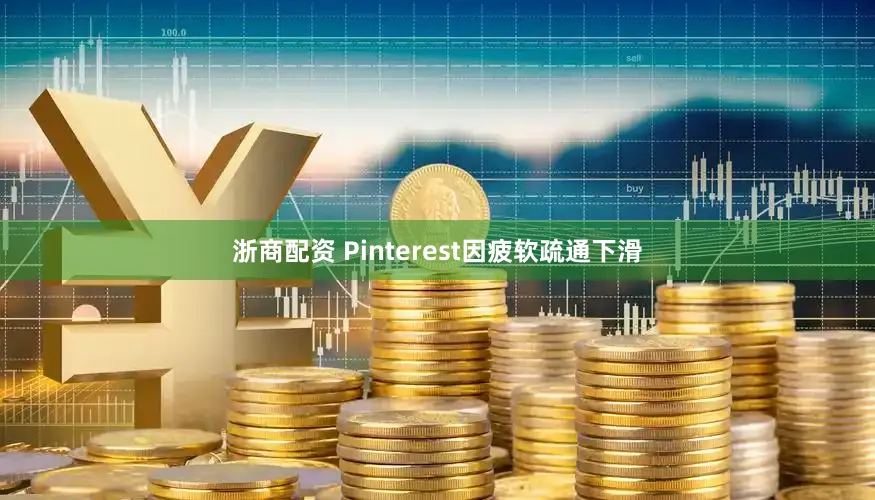 浙商配资 Pinterest因疲软疏通下滑