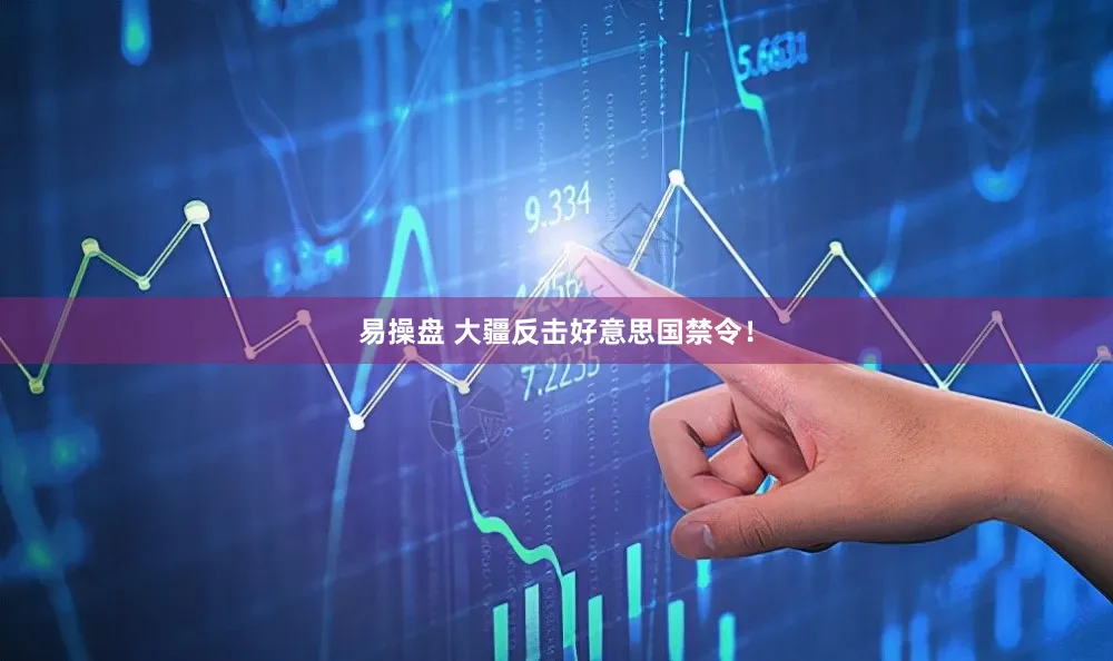 易操盘 大疆反击好意思国禁令！