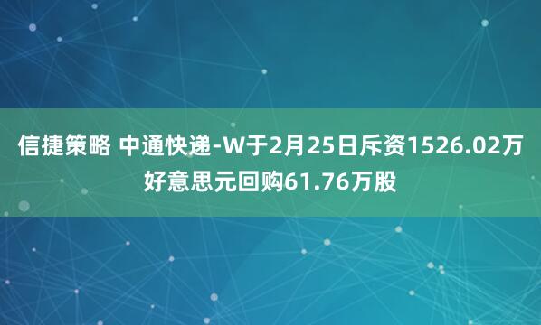 信捷策略 中通快递-W于2月25日斥资1526.02万好意思元回购61.76万股