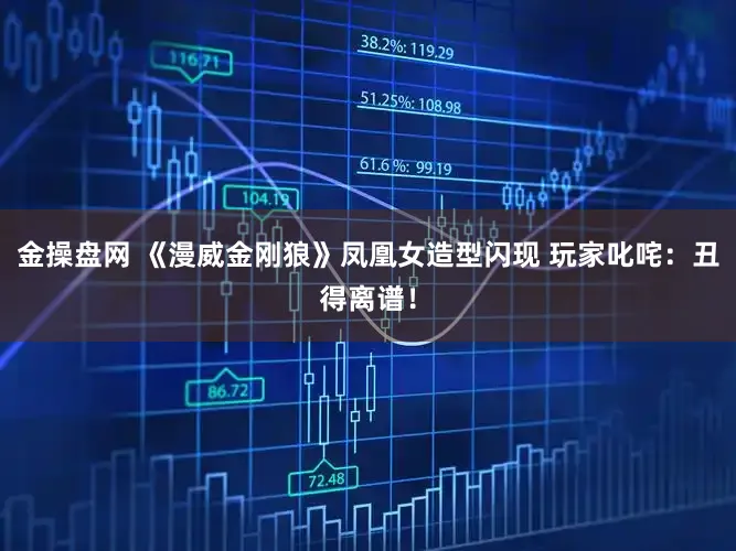 金操盘网 《漫威金刚狼》凤凰女造型闪现 玩家叱咤：丑得离谱！