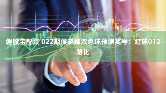磐股宝配资 022期侯晓峰双色球预测奖号：红球012路比
