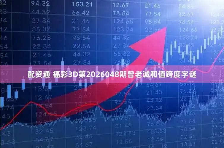 配资通 福彩3D第2026048期曾老诚和值跨度字谜