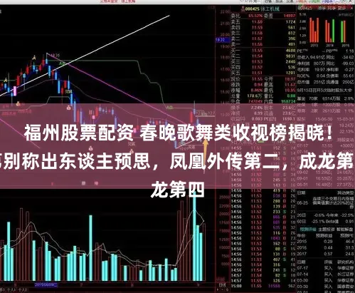 福州股票配资 春晚歌舞类收视榜揭晓！第别称出东谈主预思，凤凰外传第二，成龙第四