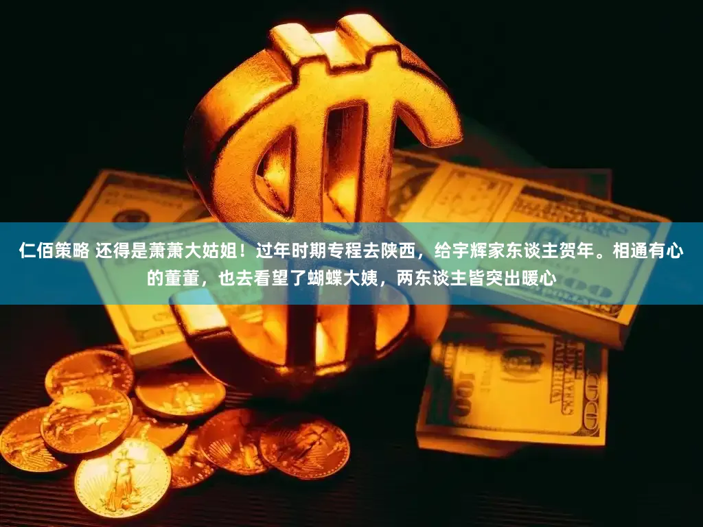 仁佰策略 还得是萧萧大姑姐!过年时期专程去陕西,给宇辉家东谈主贺年。相通有心的董董,也去看望了蝴蝶大姨,两东谈主皆突出暖心