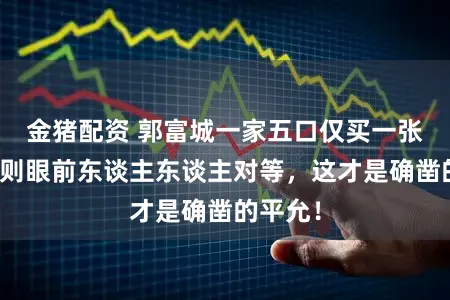 金猪配资 郭富城一家五口仅买一张票？轨则眼前东谈主东谈主对等，这才是确凿的平允！