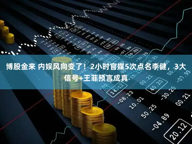 博股金来 内娱风向变了！2小时官媒5次点名李健，3大信号+王菲预言成真