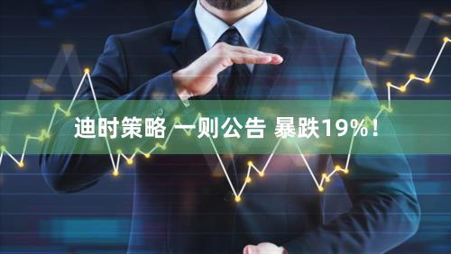 迪时策略 一则公告 暴跌19%！