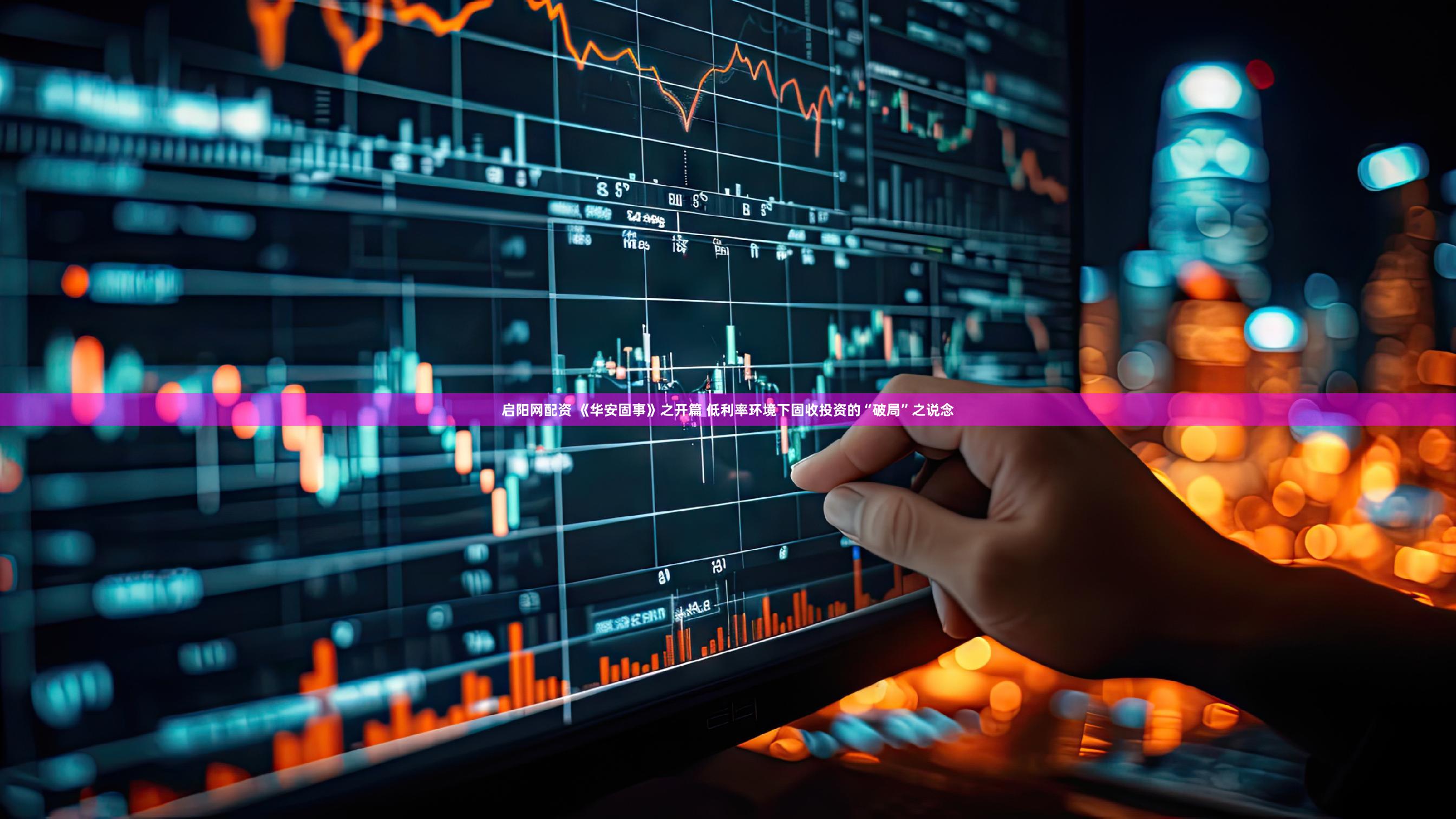 启阳网配资 《华安固事》之开篇 低利率环境下固收投资的“破局”之说念