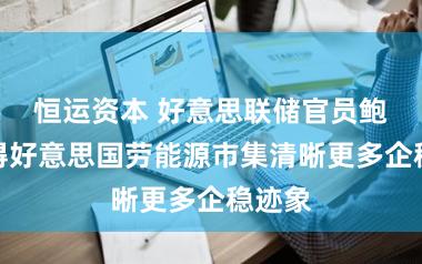 恒运资本 好意思联储官员鲍曼觉得好意思国劳能源市集清晰更多企稳迹象