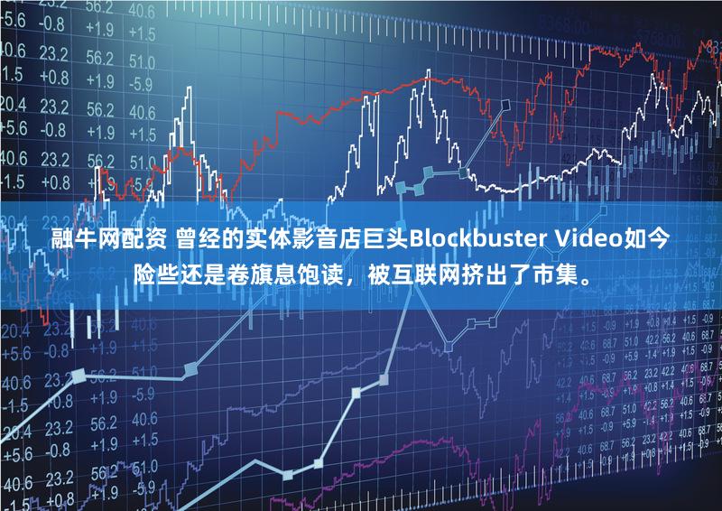 融牛网配资 曾经的实体影音店巨头Blockbuster Video如今险些还是卷旗息饱读，被互联网挤出了市集。