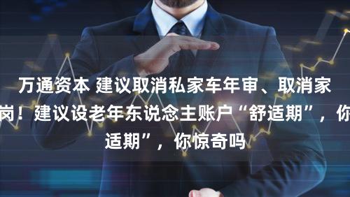万通资本 建议取消私家车年审、取消家长护学岗！建议设老年东说念主账户“舒适期”，你惊奇吗