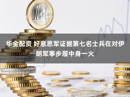 华金配资 好意思军证据第七名士兵在对伊朗军事步履中身一火