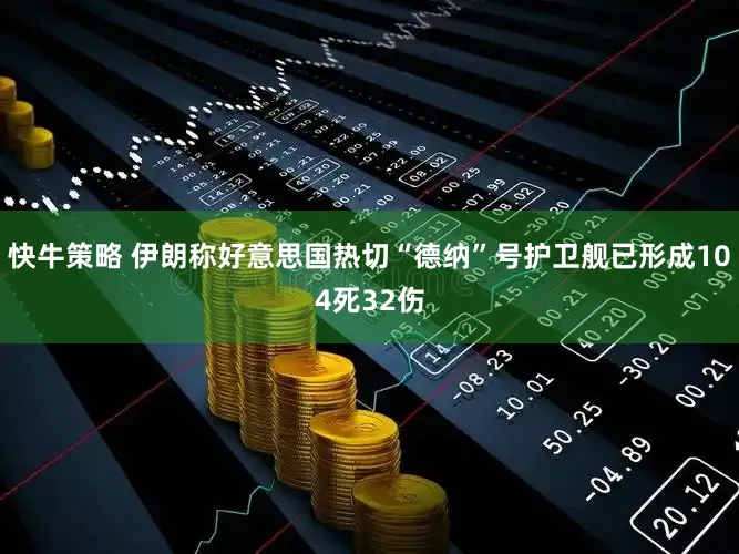 快牛策略 伊朗称好意思国热切“德纳”号护卫舰已形成104死32伤