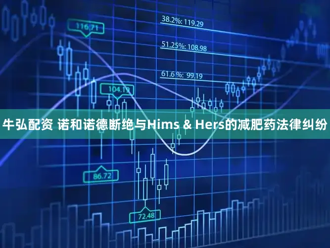 牛弘配资 诺和诺德断绝与Hims & Hers的减肥药法律纠纷