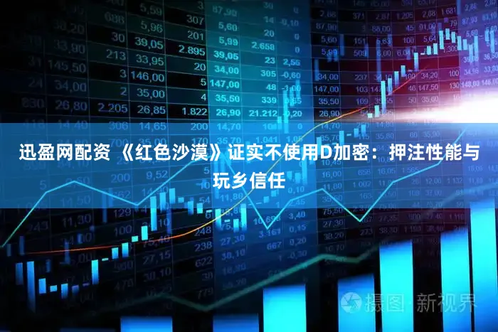 迅盈网配资 《红色沙漠》证实不使用D加密：押注性能与玩乡信任