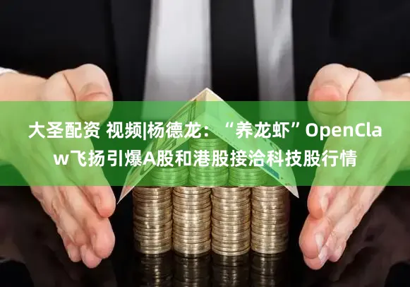 大圣配资 视频|杨德龙：“养龙虾”OpenClaw飞扬引爆A股和港股接洽科技股行情