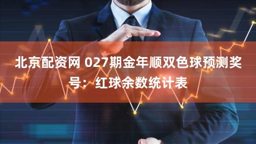 北京配资网 027期金年顺双色球预测奖号：红球余数统计表