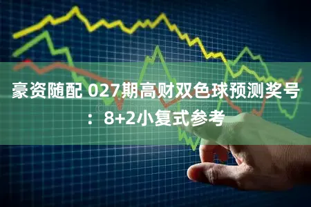 豪资随配 027期高财双色球预测奖号:8+2小复式参考