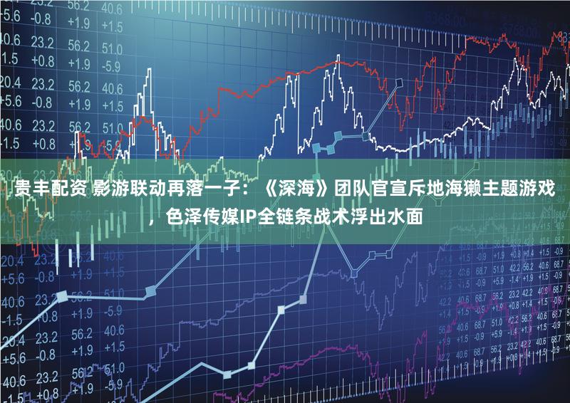 贵丰配资 影游联动再落一子：《深海》团队官宣斥地海獭主题游戏，色泽传媒IP全链条战术浮出水面
