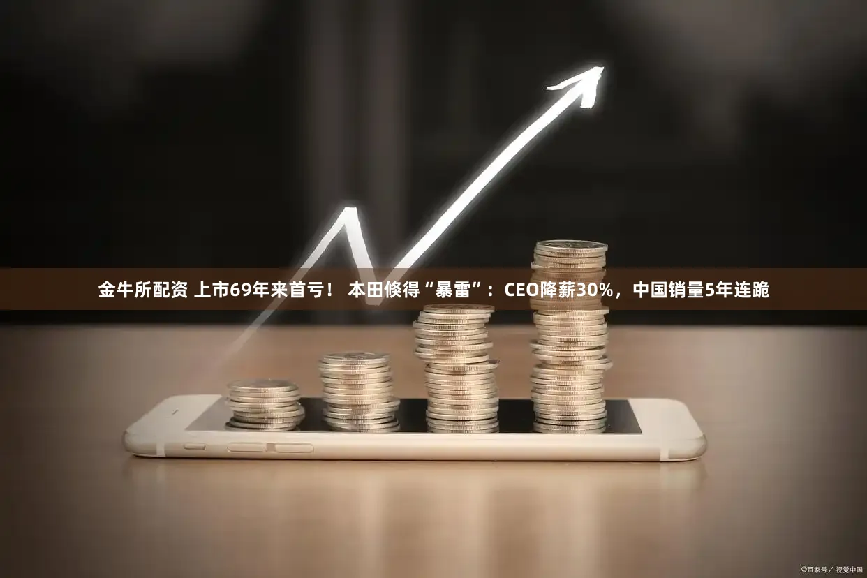 金牛所配资 上市69年来首亏！ 本田倏得“暴雷”：CEO降薪30%，中国销量5年连跪