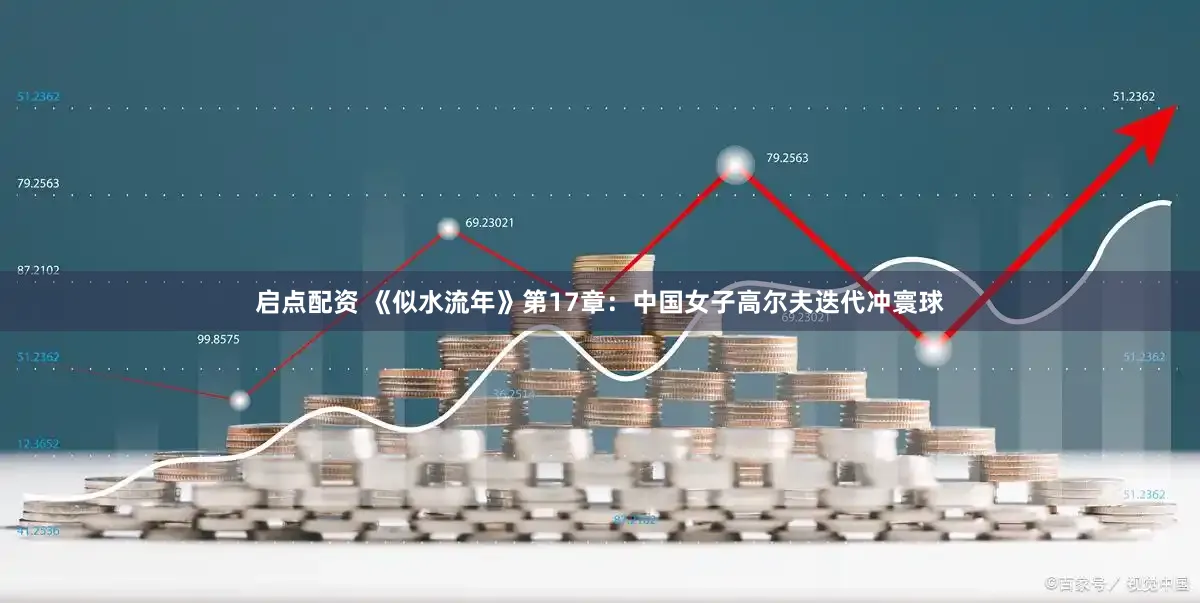 启点配资 《似水流年》第17章：中国女子高尔夫迭代冲寰球