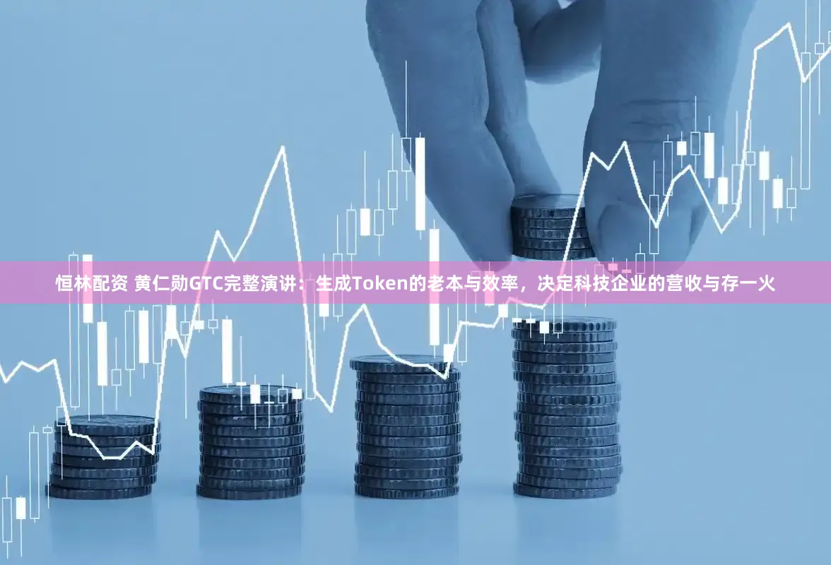 恒林配资 黄仁勋GTC完整演讲：生成Token的老本与效率，决定科技企业的营收与存一火