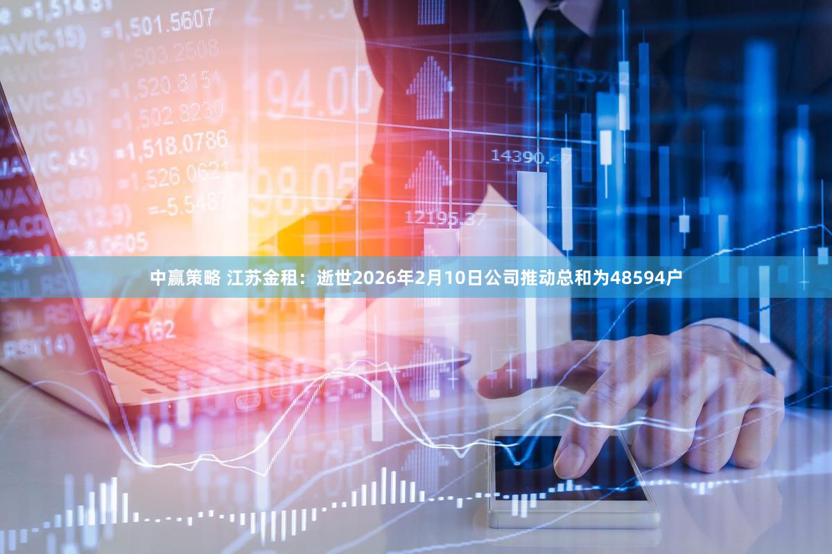 中赢策略 江苏金租：逝世2026年2月10日公司推动总和为48594户