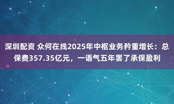 深圳配资 众何在线2025年中枢业务矜重增长：总保费357.35亿元，一语气五年罢了承保盈利