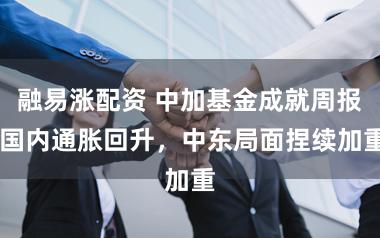 融易涨配资 中加基金成就周报|国内通胀回升，中东局面捏续加重