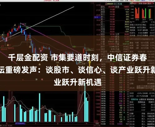 千层金配资 市集要道时刻，中信证券春季论坛重磅发声：谈股市、谈信心、谈产业跃升新机遇