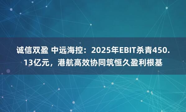 诚信双盈 中远海控：2025年EBIT杀青450.13亿元，港航高效协同筑恒久盈利根基