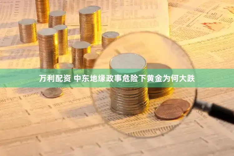 万利配资 中东地缘政事危险下黄金为何大跌