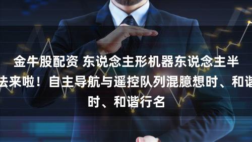 金牛股配资 东说念主形机器东说念主半马王法来啦！自主导航与遥控队列混臆想时、和谐行名